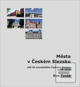 Kniha: Města v Českém Slezsku - 100 let novodobého Českého Slezska, 1918 – 2018 - Eva Tvrdá