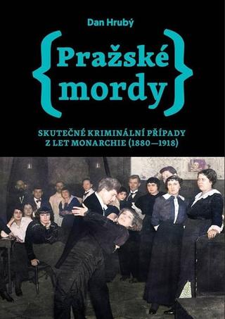 Kniha: Pražské mordy - Skutečné kriminální případy z let monarchie (1880-1918) - 1. vydanie - Dan Hrubý