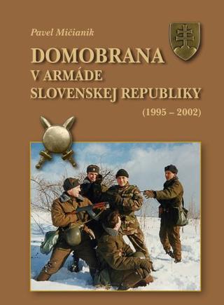 Kniha: Domobrana v armáde Slovenskej republiky 1995 - 2002 - Pavel Mičianik