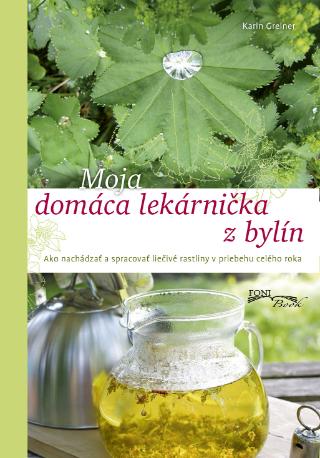 Kniha: Moja domáca lekárnička z bylín - Ako nachádzať a spracovať liečivé rastliny v priebehu celého roka - Karin Greinerová