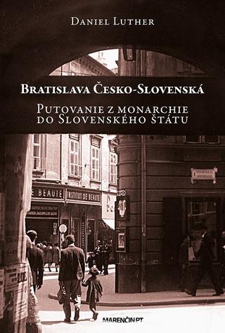 Kniha: Bratislava Česko-Slovenská - Putovanie z monarchie do Slovenského štátu - Daniel Luther