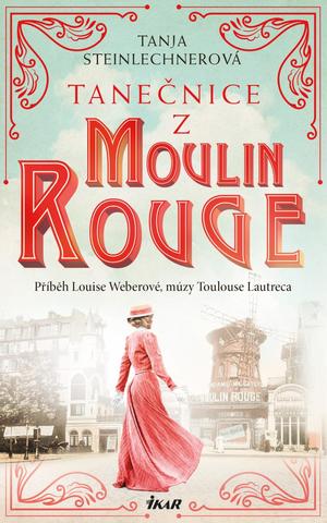 Kniha: Tanečnice z Moulin Rouge - Příběh Louise Weberové, múzy Toulouse Lautreca - 1. vydanie - Tanja Steinlechnerová
