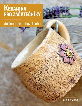 Kniha: Keramika pro začátečníky - Jednoduše a bez kruhu - 1. vydanie - Pavla Bláhová