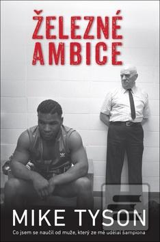 Kniha: Železné ambice - Co jsem se naučil od muže, ktorý ze mě udělal šampiona - Mike Tyson