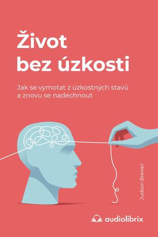 Kniha: Život bez úzkosti / Jak se vymotat z úzkostných stavů a znovu se nadechnout - Jak se vymotat z úzkostných stavů a znovu se nadechnout - 1. vydanie - Judson Brewer