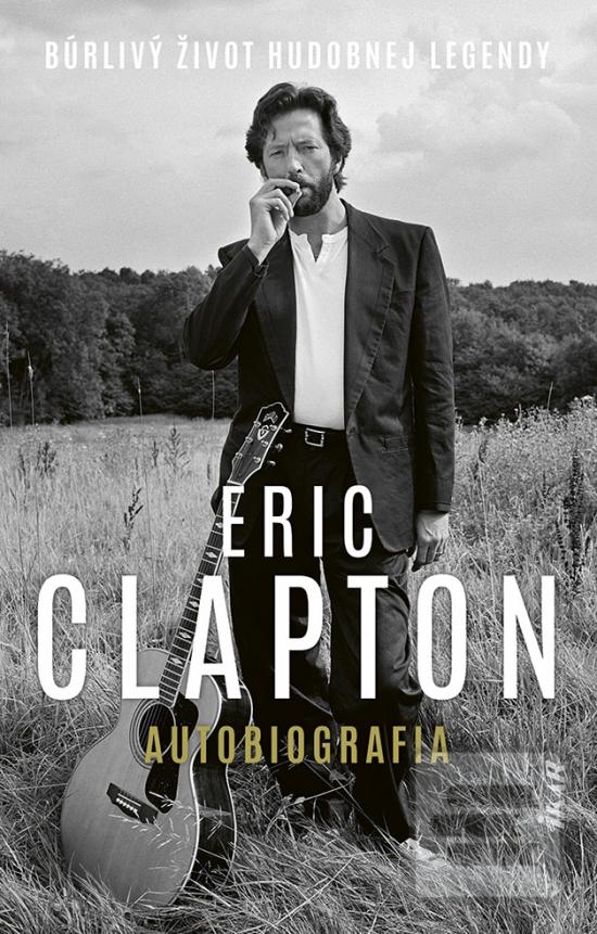 Kniha: Eric Clapton – Autobiografia - Búrlivý život hudobnej legendy - 1. vydanie - Eric Clapton