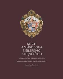 Kniha: Ke cti a slávě Boha nejlepšího a největšího - Jiří Jindřich z Mayerswaldu (1676–1747) – kanovník a mecenáš olomoucké katedrály - Helena Zápalková