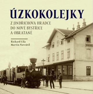 Kniha: Úzkokolejky z Jindřichova Hradece do Nové Bystřice a Obrateně - Z Jindřichova Hradce do Nové Bystřice a Obrataně - 1. vydanie - Martin Navrátil