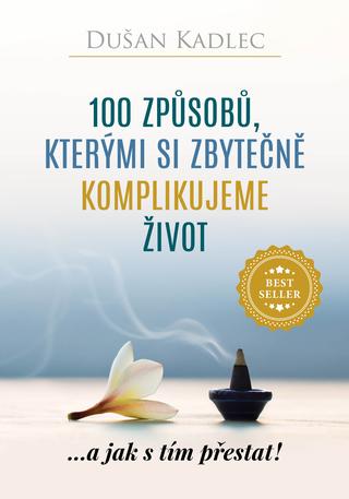 Kniha: 100 způsobů, kterými si zbytečně komplikujeme život - ...a jak s tím přestat! - ...a jak s tím přestat! - 1. vydanie - Dušan Kadlec