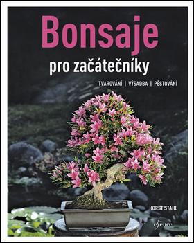 Kniha: Bonsaje pro začátečníky - Tvarování, výsadba, pěstování - 1. vydanie - Horst Stahl