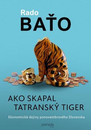 Kniha: Ako skapal tatranský tiger - Ekonomické dejiny ponovembrového Slovenska - Rado Baťo