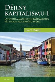 Kniha: Dějiny kapitalismu I. - Latentní a manifestní kapitalismus při zrodu moderního světa - Ivo T. Budil