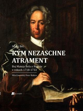 Kniha: Matej Bel: Kým nezaschne atrament - Miloš Jesenský, Peter Kubica