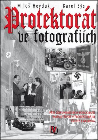 Kniha: Protektorát ve fotografiích - Přes 200 unikátních fotografií mapuje život v Protektorátu Čechy a Morava - Karel Sýs, Miloš Heyduk