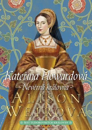 Kniha: Kateřina Howardová Nevěrná královna - Nevěrná královna - 1. vydanie - Alison Weirová