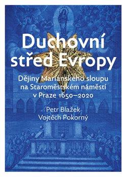 Kniha: Duchovní střed Evropy - Dějiny Mariánského sloupu na Staroměstském náměstí 1650-2020 - Petr Blažek