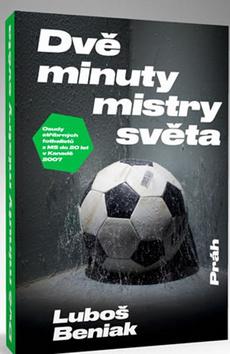 Kniha: Dvě minuty mistry světa - Osudy stříbrných fotbalistů z MS do 20 let v Kanadě 2007 - 1. vydanie - Luboš Beniak