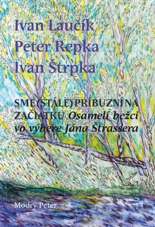 Kniha: Sme (stále) príbuzní na začiatku - Osamelí bežci vo výbere Jána Štrassera - Ivan Laučík, Ivan Štrpka