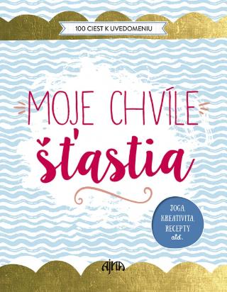 Kniha : Moje chvíle šťastia - 100 ciest k uvedomeniu - 1. vydanie