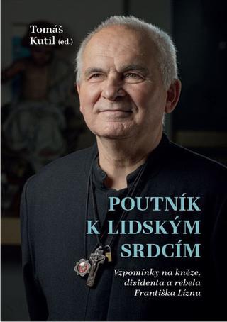 Kniha: Poutník k lidským srdcím - Vzpomínky na kněze, disidenta a rebela Františka Líznu - Tomáš Kutil