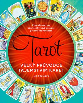 Kniha: Tarot - Velký průvodce tajemstvím karet - Praktické rady pro začátečníky, nová inspirace pro zkušené vykladače - Liz Deanová