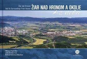 Kniha: Žiar nad Hronom a okolie z neba - Žiar nad Hronom and Its Surroundings From Heaven - Milan Paprčka; Jakub Chovan; Bohuš Schwarzbacher