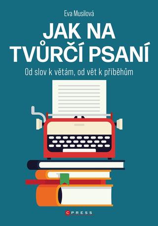 Kniha: Jak na tvůrčí psaní - Od slov k větám, od vět k příběhům - 1. vydanie - Eva Musilová