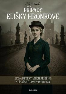 Kniha: Případy Elišky Hronkové - Sedm detektivních příběhů z císařské Prahy roku 1864 - Jan Hlaváč