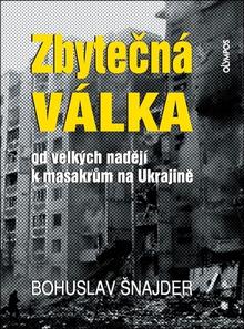 Kniha: Zbytečná válka - od velkých nadějí k masakrům na Ukrajině - Bohuslav Šnajder