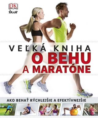 Kniha: Veľká kniha o behu a maratóne - Ako behať rýchlejšie a efektívnejšie - Kolektív