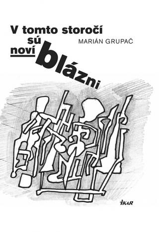 Kniha: V tomto storočí sú noví blázni - Marián Grupač