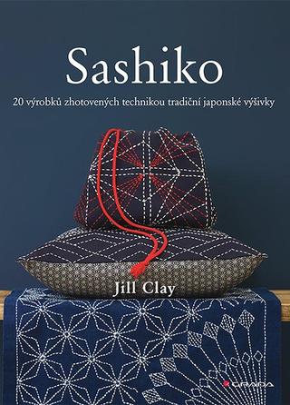 Kniha: Sashiko - 20 výrobků zhotovených technikou tradiční japonské výšivky - 20 výrobků zhotovených technikou tradiční japonské výšivky - 1. vydanie - Jill Clay