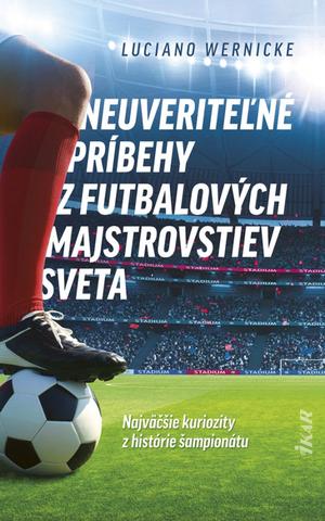 Kniha: Neuveriteľné príbehy z futbalových majstrovstiev sveta - 1. vydanie - Luciano Wernicke