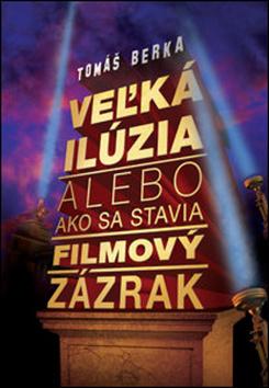 Kniha: Veľká ilúzia alebo ako sa stavia filmový zázrak - Alebo ako sa stavia filmový zázrak - Tomáš Berka