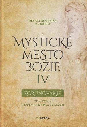 Kniha: Mystické mesto Božie IV - Korunovanie - Životopis Božej Matky Panny Márie - Mária od Ježiša z Agredy