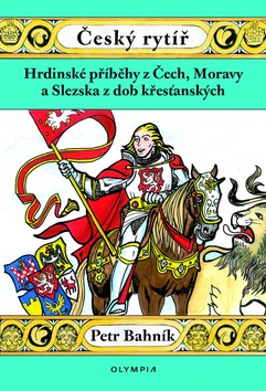 Kniha: Český rytíř - Hrdinské příběhy z Čech, Moravy a Slezska z dob křesťanských - 1. vydanie - Petr Bahník