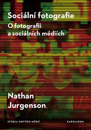 Kniha: Sociální fotografie - O fotografii a sociálních médiích - 1. vydanie - Nathan Jurgenson