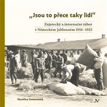 Kniha: Jsou to přece taky lidi - Zajatecký a internační tábor v Německém Jablonném 1914–1923 - Kateřina Sommerová