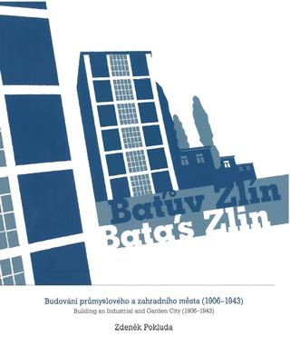 Kniha: Baťův Zlín / Batás Zlin - Budování průmyslového a zahradního města (1906-1943) / Building an Industrial and Garden City (1906-1943) - Zdeněk Pokluda