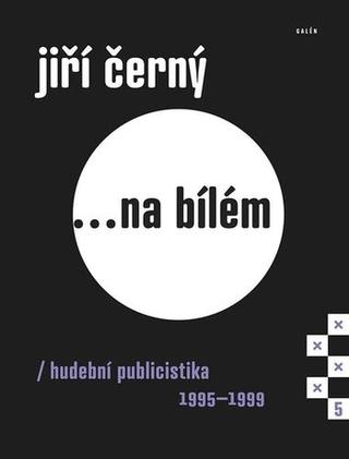 Kniha: Jiří Černý... na bílém 5 - Hudební publicistika 1995-1999 - 1. vydanie - Jiří Černý