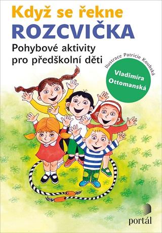 Kniha: Když se řekne ROZCVIČKA - Pohybové aktivity pro předškolní děti - Vladimíra Ottomanská