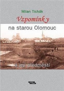 Kniha: Vzpomínky na starou Olomouc a její předměstí - Milan Tichák