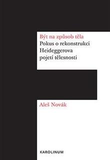 Kniha: Být na způsob těla - Pokus o rekonstrukci Heideggerova pojetí tělesnosti - Pokus o rekonstrukci Heideggerova pojetí tělesnosti - 1. vydanie - Aleš Novák