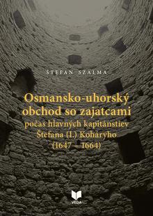 Kniha: Osmansko-uhorský obchod so zajatcami počas hlavných kapitánstiev Štefana (I.) Koháryho (1647 – 1664) - Štefan Szalma