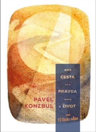Kniha: Cesta, pravda a život aneb 12 tisíc slov - aneb 12 tisíc slov - Pavel Konzbul