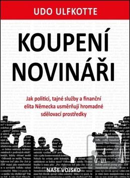 Kniha: Koupení novináři - Jak politici, tajné služby a finanční elita Německa usměrňují hromadné sdělovací prostředky - 1. vydanie - Udo Ulfkotte