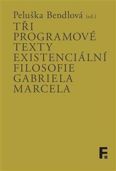 Kniha: Tři programové texty existenciální filosofie Gabriela Marcela - Peluška Bendlová