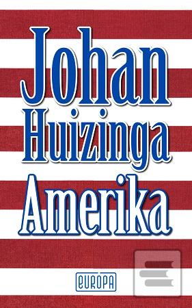 Kniha: Amerika - dve klasické kultúrnohistorické diela slávneho nizozemského mysliteľa - 1. vydanie - Johan Huizinga