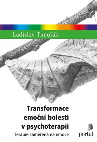 Kniha: Transformace emoční bolesti v psychoterapii - Terapie zaměřená na emoce - Ladislav Timuľák