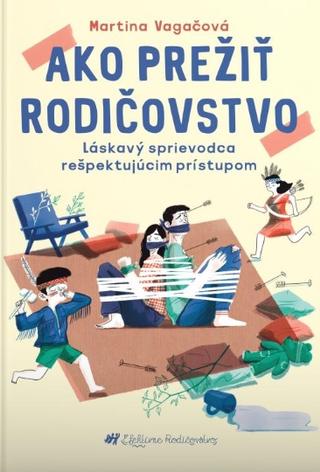Kniha: Ako prežiť rodičovstvo - Láskavý sprievodca rešpektujúcim prístupom - Martina Vagačová